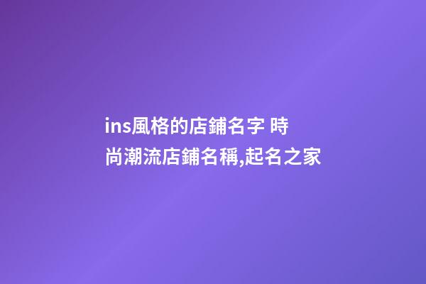 ins風格的店鋪名字 時尚潮流店鋪名稱,起名之家-第1張-店鋪起名-玄機派